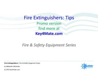 Fire Extinguishers: Tips
Promo version
find more at
Key4Mate.com
Fire & Safety Equipment Series
 