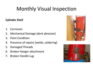 Monthly Visual Inspection
Cylinder Shell
1. Corrosion
2. Mechanical Damage (dent abrasion)
3. Paint Condition
4. Presence of repairs (welds, soldering)
5. Damaged Threads
6. Broken Hanger attachment
7. Broken Handle Lug
 