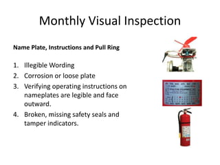 Monthly Visual Inspection
Name Plate, Instructions and Pull Ring
1. Illegible Wording
2. Corrosion or loose plate
3. Verifying operating instructions on
nameplates are legible and face
outward.
4. Broken, missing safety seals and
tamper indicators.
 