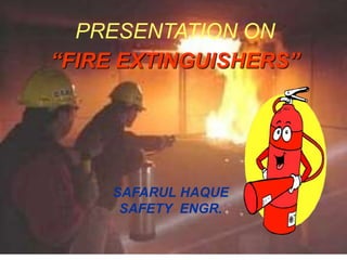 1
PRESENTATION ON
“FIRE EXTINGUISHERS”
SAFARUL HAQUE
SAFETY ENGR.
 