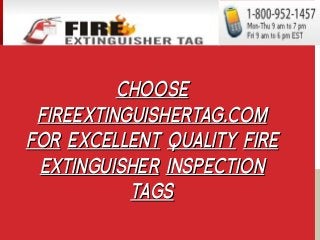 CHOOSECHOOSE
FIREEXTINGUISHERTAG.COMFIREEXTINGUISHERTAG.COM
FORFOR EXCELLENTEXCELLENT QUALITYQUALITY FIREFIRE
EXTINGUISHEREXTINGUISHER INSPECTIONINSPECTION
TAGSTAGS
 