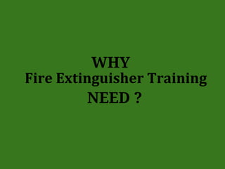 WHY
Fire Extinguisher Training
NEED ?
 