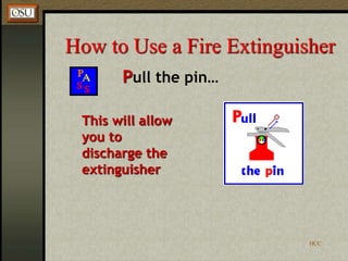 HCC
How to Use a Fire Extinguisher
Pull the pin…
This will allow
you to
discharge the
extinguisher
 