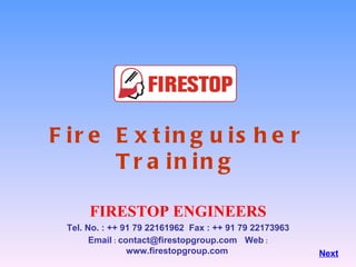 Fire Extinguisher Training FIRESTOP ENGINEERS Tel. No. : ++ 91 79 22161962  Fax : ++ 91 79 22173963 Email  :  [email_address]   Web  :  www.firestopgroup.com   Next 
