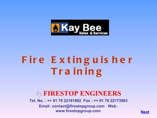 Fire Extinguisher Training by  FIRESTOP ENGINEERS Tel. No. : ++ 91 79 22161962  Fax : ++ 91 79 22173963 Email  :  [email_address]   Web  :  www.firestopgroup.com   Next 