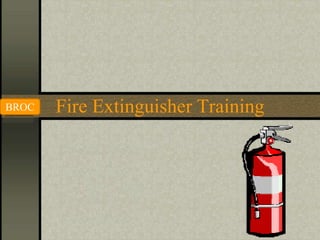Fire Extinguisher Training
BROC
 