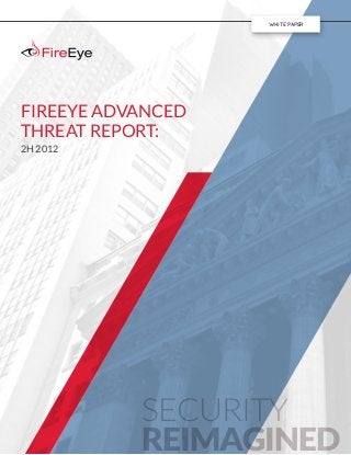 SECURITY
REIMAGINED
WHITE PAPER
FIREEYE ADVANCED
THREAT REPORT:
2H 2012
 