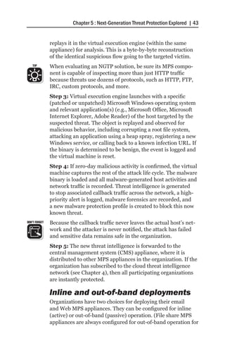 Chapter 5 : Next-Generation Threat Protection Explored | 43


               replays it in the virtual execution engine (within the same
               appliance) for analysis. This is a byte-by-byte reconstruction
               of the identical suspicious flow going to the targeted victim.
   TIP         When evaluating an NGTP solution, be sure its MPS compo-
               nent is capable of inspecting more than just HTTP traffic
               because threats use dozens of protocols, such as HTTP, FTP,
               IRC, custom protocols, and more.
               Step 3: Virtual execution engine launches with a specific
               (patched or unpatched) Microsoft Windows operating system
               and relevant application(s) (e.g., Microsoft Office, Microsoft
               Internet Explorer, Adobe Reader) of the host targeted by the
               suspected threat. The object is replayed and observed for
               malicious behavior, including corrupting a root file system,
               attacking an application using a heap spray, registering a new
               Windows service, or calling back to a known infection URL. If
               the binary is determined to be benign, the event is logged and
               the virtual machine is reset.
               Step 4: If zero-day malicious activity is confirmed, the virtual
               machine captures the rest of the attack life cycle. The malware
               binary is loaded and all malware-generated host activities and
               network traffic is recorded. Threat intelligence is generated
               to stop associated callback traffic across the network, a high-
               priority alert is logged, malware forensics are recorded, and
               a new malware protection profile is created to block this now
               known threat.
DON’T FORGET   Because the callback traffic never leaves the actual host’s net-
               work and the attacker is never notified, the attack has failed
               and sensitive data remains safe in the organization.
               Step 5: The new threat intelligence is forwarded to the
               central management system (CMS) appliance, where it is
               distributed to other MPS appliances in the organization. If the
               organization has subscribed to the cloud threat intelligence
               network (see Chapter 4), then all participating organizations
               are instantly protected.

               Inline and out-of-band deployments
               Organizations have two choices for deploying their email
               and Web MPS appliances. They can be configured for inline
               (active) or out-of-band (passive) operation. (File share MPS
               appliances are always configured for out-of-band operation for
 