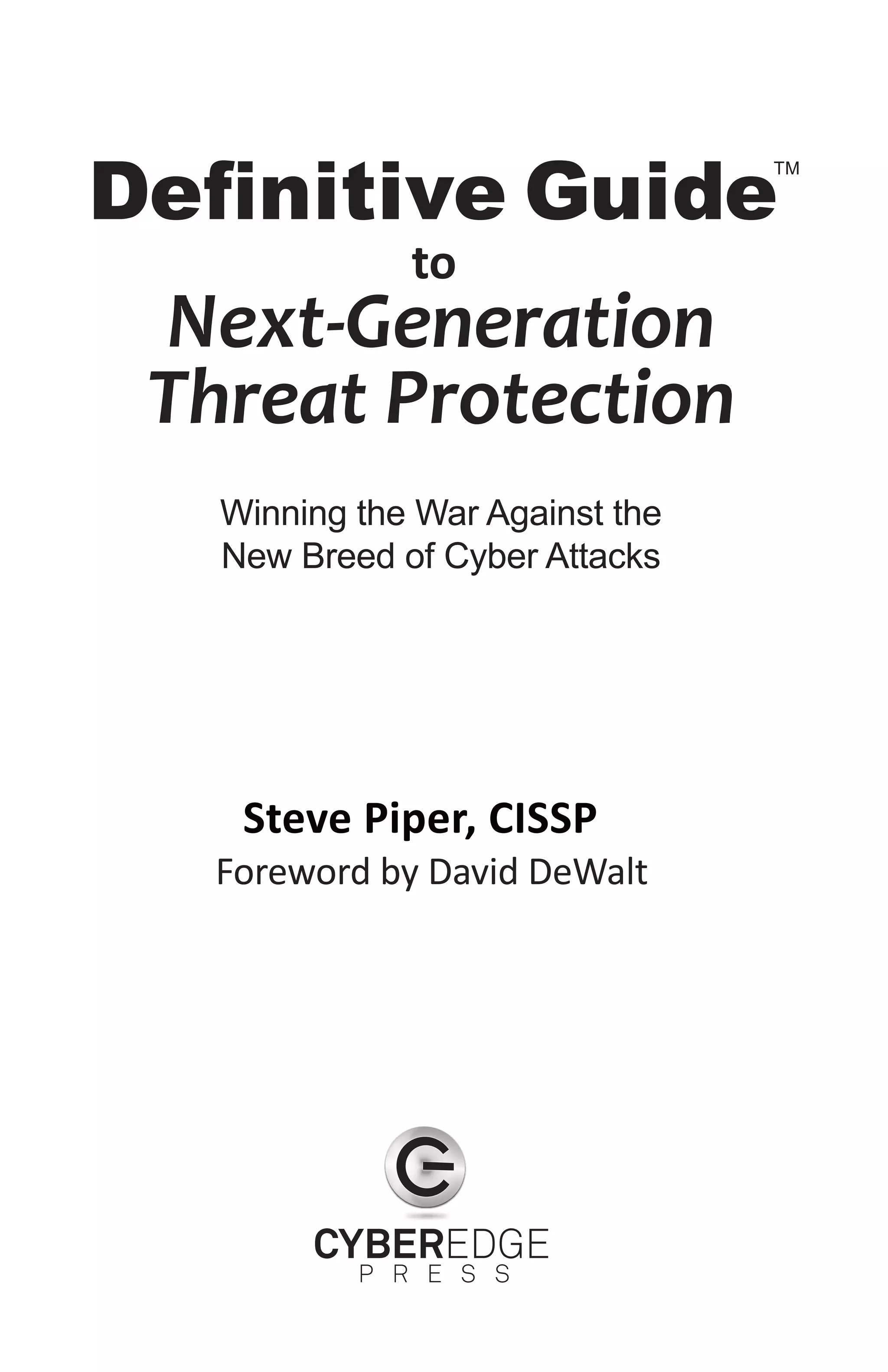 Definitive Guide
                                 TM




              to
 Next-Generation
 Threat Protection
   Winning the War Against the
   New Breed of Cyber Attacks




    Steve Piper, CISSP
  Foreword by David DeWalt
 