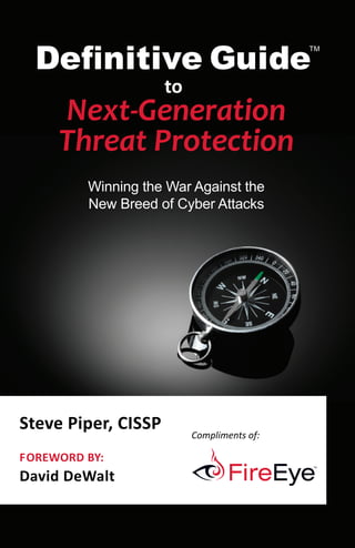 Definitive Guide
                                            TM




                     to
     Next-Generation
     Threat Protection
         Winning the War Against the
         New Breed of Cyber Attacks




Steve Piper, CISSP
                          Compliments of:

FOREWORD BY:
David DeWalt
 