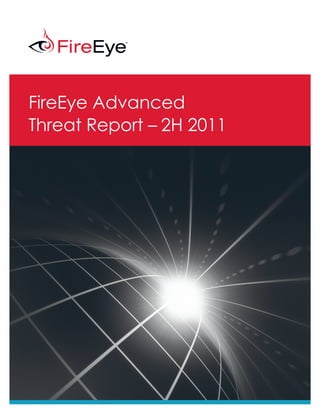 FireEye Advanced
Threat Report – 2H 2011




FireEye, Inc.   FireEye Advanced Threat Report – 2H 2011	   1
 