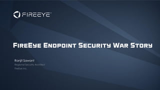 FireEye Endpoint Security War Story
Ranjit Sawant
 