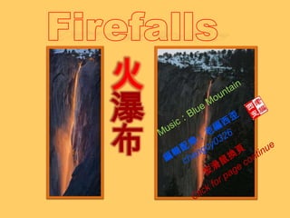 Firefalls 火瀑布 Music：Blue Mountain 編輯配樂：老編西歪 changcy0326 按滑鼠換頁 Click for page continue 