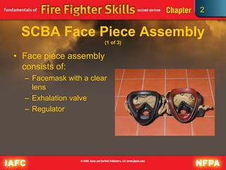 2
SCBA Face Piece Assembly
(1 of 3)
• Face piece assembly
consists of:
– Facemask with a clear
lens
– Exhalation valve
– Regulator
 