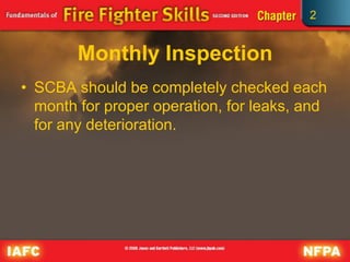 2
Monthly Inspection
• SCBA should be completely checked each
month for proper operation, for leaks, and
for any deterioration.
 