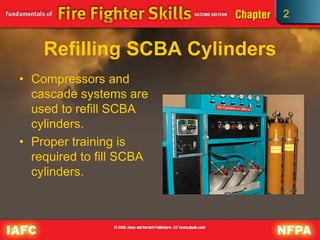 2
Refilling SCBA Cylinders
• Compressors and
cascade systems are
used to refill SCBA
cylinders.
• Proper training is
required to fill SCBA
cylinders.
 