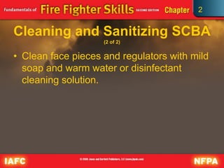 2
Cleaning and Sanitizing SCBA
(2 of 2)
• Clean face pieces and regulators with mild
soap and warm water or disinfectant
cleaning solution.
 