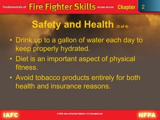2
Safety and Health (3 of 4)
• Drink up to a gallon of water each day to
keep properly hydrated.
• Diet is an important aspect of physical
fitness.
• Avoid tobacco products entirely for both
health and insurance reasons.
 