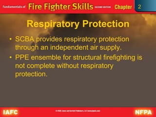 2
Respiratory Protection
• SCBA provides respiratory protection
through an independent air supply.
• PPE ensemble for structural firefighting is
not complete without respiratory
protection.
 
