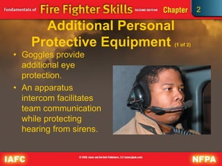 2
Additional Personal
Protective Equipment (1 of 2)
• Goggles provide
additional eye
protection.
• An apparatus
intercom facilitates
team communication
while protecting
hearing from sirens.
 
