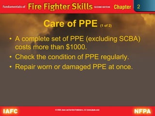 2
Care of PPE (1 of 2)
• A complete set of PPE (excluding SCBA)
costs more than $1000.
• Check the condition of PPE regularly.
• Repair worn or damaged PPE at once.
 