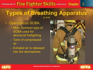 2
Types of Breathing Apparatus
(1 of 3)
• Open-circuit SCBA
– Most common type of
SCBA used for
structural firefighting
– Tank of compressed
air
– Exhaled air is released
into the atmosphere
 