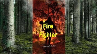 Fire
Fighter
James 3:1-12
 