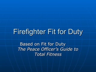 Firefighter Fit for Duty Based on Fit for Duty  The Peace Officer’s Guide to Total Fitness 