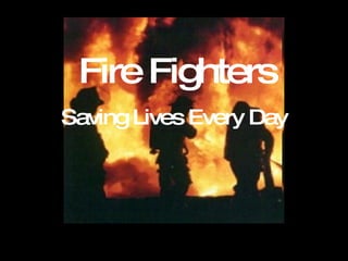 Fire Fighters Saving Lives Every Day 