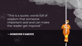 —SOMEONE FAMOUS
“This is a quote, words full of
wisdom that someone
important said and can make
the reader get inspired.”
 