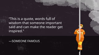 —SOMEONE FAMOUS
“This is a quote, words full of
wisdom that someone important
said and can make the reader get
inspired.”
 
