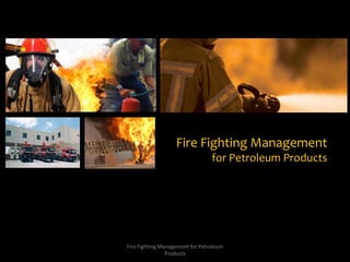 Fire Fighting Management  for Petroleum Products Fire Fighting Management for Petroleum Products 