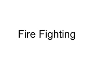 Fire Fighting 
 