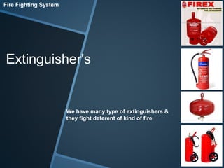 Fire Fighting System 
Extinguisher's 
We have many type of extinguishers & 
they fight deferent of kind of fire 
 