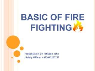 BASIC OF FIRE
FIGHTING
Presentation By Tahseen Tahir
 
