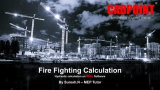 By Suresh.N – MEP Tutor
Hydraulic calculation on Elite Software
Fire Fighting Calculation
CADPOINT
R
AUTHORIZED TRAINING CENTRE
 