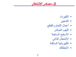 5
3
-
‫اإلشتعال‬ ‫مصادر‬
•
‫الكهرباء‬
•
‫التدخين‬
•
‫والقطع‬ ‫اللحام‬ ‫أعمال‬
•
‫المباشر‬ ‫اللهب‬
•
‫الساخنة‬ ‫األسطح‬
•
‫الذاتى‬ ‫اإلشتعال‬
•
‫الساكنة‬ ‫الكهربائية‬
•
‫اإلحتكاك‬
 