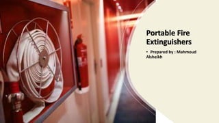 Portable Fire
Extinguishers
• Prepared by : Mahmoud
Alsheikh
 