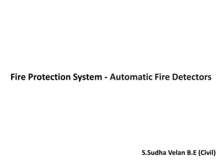 Fire Protection System - Automatic Fire Detectors
S.Sudha Velan B.E (Civil)
 