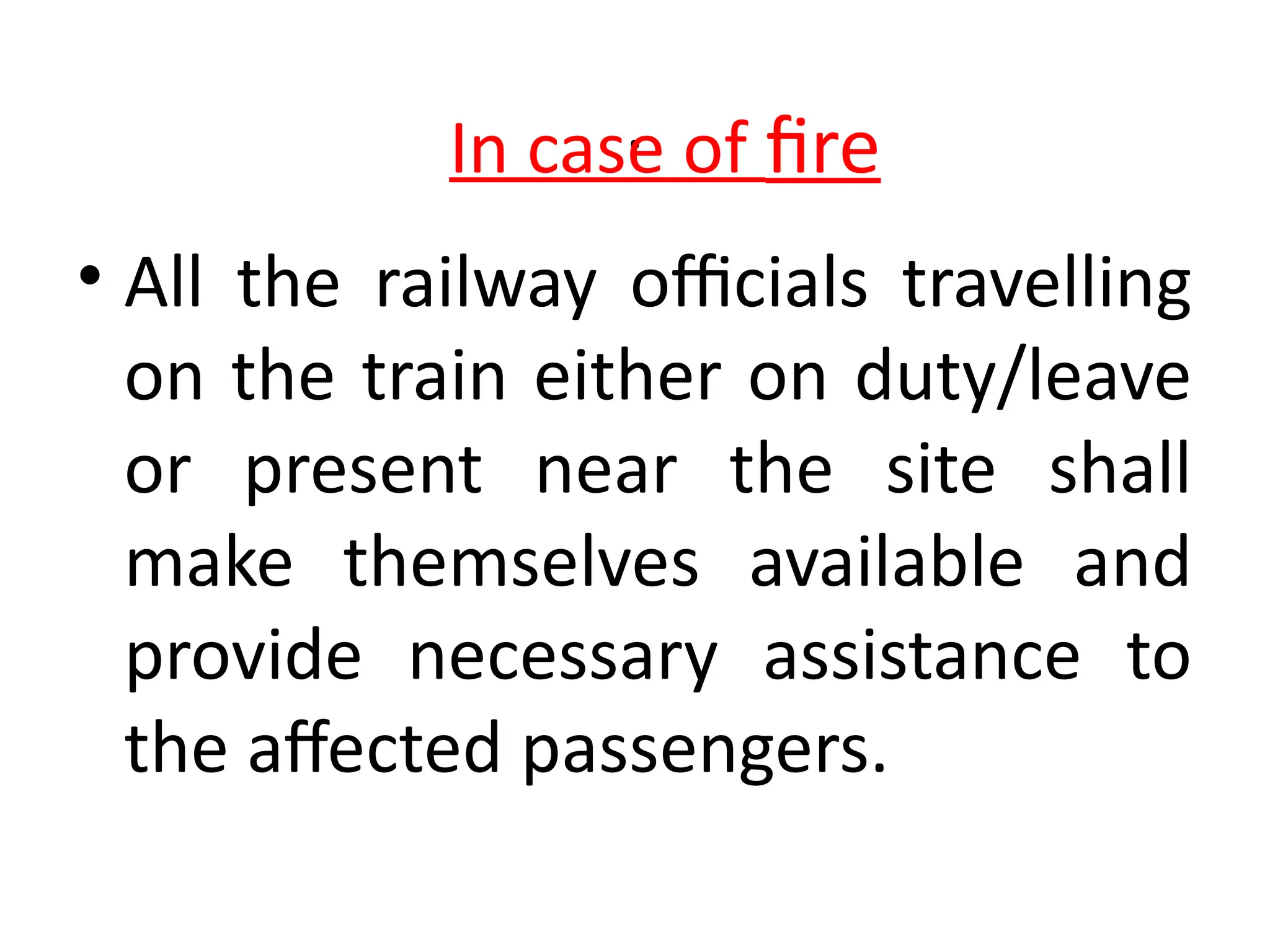 .
• All the railway officials travelling
on the train either on duty/leave
or present near the site shall
make themselves available and
provide necessary assistance to
the affected passengers.
In case of fire
 