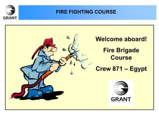FIRE FIGHTING COURSE
Welcome aboard!
Fire Brigade
Course
Crew 871 – Egypt
 
