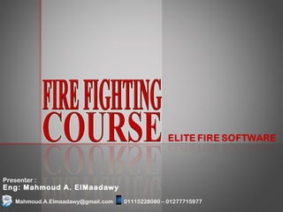 Presenter :
Eng: Mahmoud A. ElMaadawy
Mahmoud.A.Elmaadawy@gmail.com 01115228080 – 01277715977
ELITE FIRE SOFTWARE
 