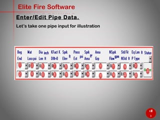 32
Elite Fire Software
Let’s take one pipe input for illustration
Now, we will discuss every cell individually
Enter/Edit Pipe Data.
 