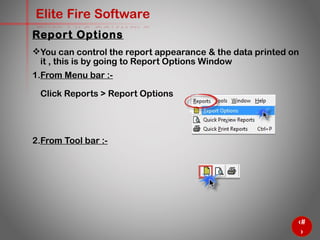 65
Elite Fire Software
You can control the report appearance & the data printed on
it , this is by going to Report Options Window
1. From Menu bar :-
Click Reports > Report Options
2. From Tool bar :-
Report Options
 