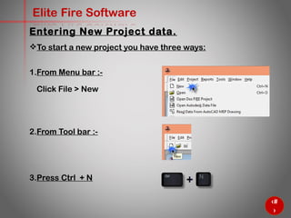 8
Elite Fire Software
To start a new project you have three ways:
1. From Menu bar :-
Click File > New
2. From Tool bar :-
3. Press Ctrl + N
Entering New Project data.
 