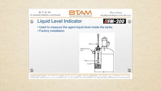 Liquid Level Indicator
• Used to measure the agent liquid level inside the tanks
• Factory installation
 