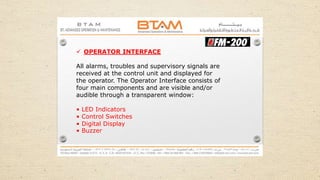  OPERATOR INTERFACE
All alarms, troubles and supervisory signals are
received at the control unit and displayed for
the operator. The Operator Interface consists of
four main components and are visible and/or
audible through a transparent window:
• LED Indicators
• Control Switches
• Digital Display
• Buzzer
 