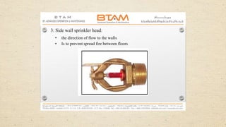 3: Side wall sprinkler head:
• the direction of flow to the walls
• Is to prevent spread fire between floors
 