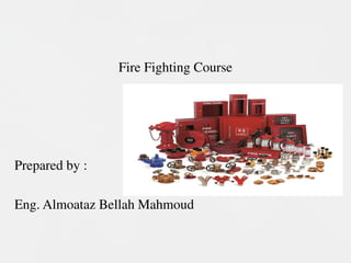 Fire Fighting Course
Prepared by :
Eng. Almoataz Bellah Mahmoud
 