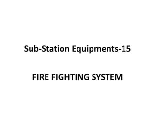 Sub-Station Equipments-15
FIRE FIGHTING SYSTEM
 